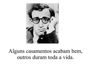 Alguns casamentos acabam bem, outros duram toda a vida. 