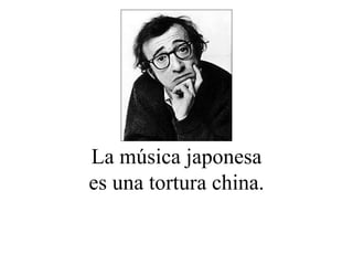 La música japonesa es una tortura china. 