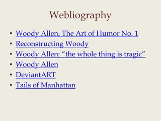 Webliography
• Woody Allen, The Art of Humor No. 1
• Reconstructing Woody
• Woody Allen: “the whole thing is tragic”
• Woody Allen
• DeviantART
• Tails of Manhattan
 