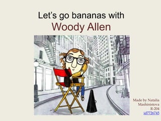 Let’s go bananas with
Woody Allen
Made by Natalia
Mashinistova
R-204
id7726745
 