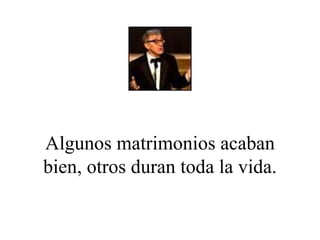 Algunos matrimonios acaban bien, otros duran toda la vida. 