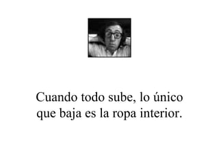 Cuando todo sube, lo único que baja es la ropa interior. 