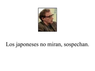 Los japoneses no miran, sospechan. 