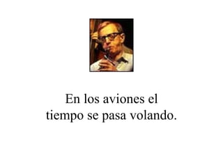 En los aviones el tiempo se pasa volando. 