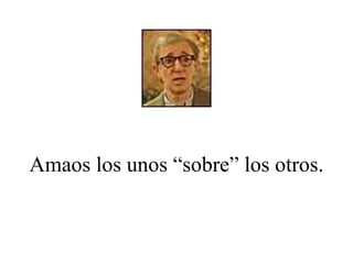 Amaos los unos “sobre” los otros. 