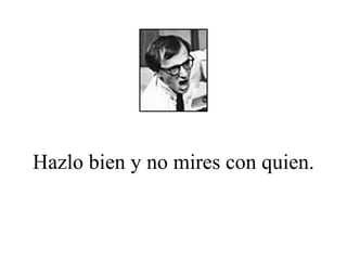 Hazlo bien y no mires con quien. 