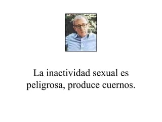 La inactividad sexual es peligrosa, produce cuernos. 