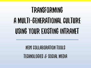 Transforming
a multi-generational culture
using your existing intranet
New collaboration tools
Technologies & social media
 