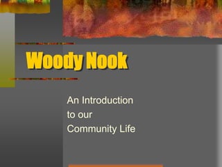 Woody Nook
An Introduction
to our
Community Life
 