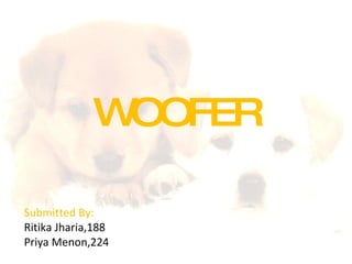 WOOFER Submitted By: Ritika Jharia,188 Priya Menon,224 