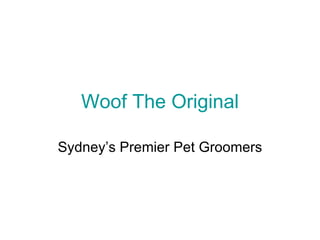 Woof The Original	 Sydney’s Premier Pet Groomers 
