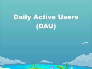 Daily Active Users
       (DAU)
 
