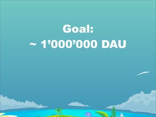 Goal:
~ 1’000’000 DAU
 