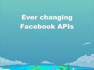 Ever changing
Facebook APIs
 