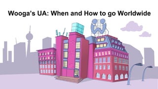 Wooga’s UA: When and How to go Worldwide
 