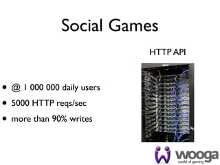 Social Games
                            HTTP API



• @ 1 000 000 daily users
• 5000 HTTP reqs/sec
• more than 90% writes
 