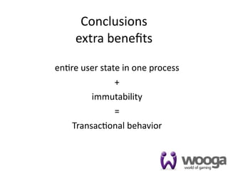 Conclusions
     extra beneﬁts

en4re user state in one process
               +
         immutability
               =
    Transac4onal behavior


                                  46
 