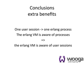 Conclusions
         extra beneﬁts

One user session ‐> one erlang process
  The erlang VM is aware of processes
                  =>
the erlang VM is aware of user sessions



                                          47
 
