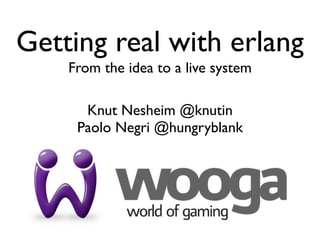 Getting real with erlang
    From the idea to a live system

      Knut Nesheim @knutin
     Paolo Negri @hungryblank
 