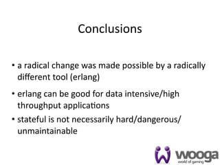 Conclusions

• a radical change was made possible by a radically 
  diﬀerent tool (erlang)
• erlang can be good for data i...