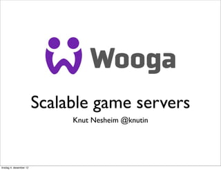 Scalable game servers
                              Knut Nesheim @knutin




tirsdag 4. desember 12
 