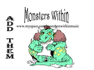 Monsters Within Add them www.myspace.com/monsterswithinmusic 