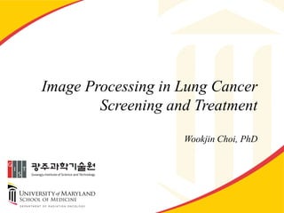 Image Processing in Lung Cancer
Screening and Treatment
Wookjin Choi, PhD
 
