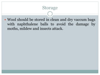 Storage
 Wool should be stored in clean and dry vaccum bags
with naphthalene balls to avoid the damage by
moths, mildew and insects attack.
 