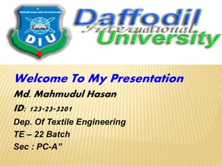 Welcome To My Presentation
Md. Mahmudul Hasan
ID: 123-23-3201
Dep. Of Textile Engineering
TE – 22 Batch
Sec : PC-A”
 