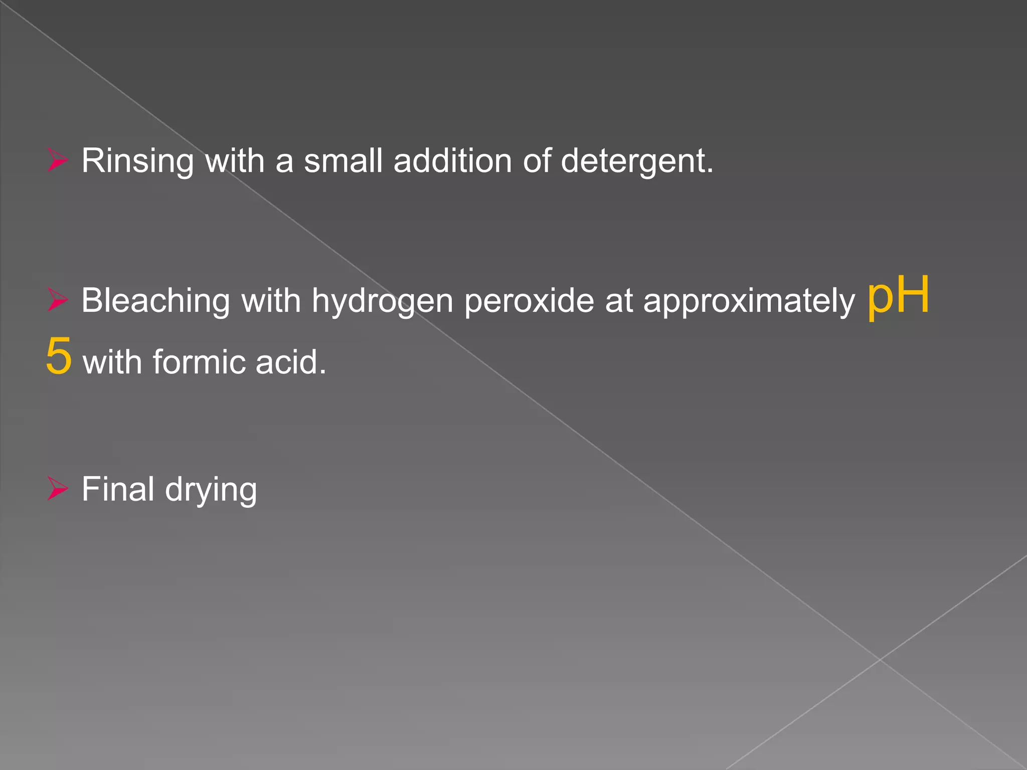  Rinsing with a small addition of detergent.



 Bleaching with hydrogen peroxide at approximately   pH
5 with formic acid.

 Final drying
 