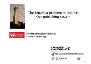 The broadest problem in science:
      Our publishing system




Alex.Holcombe@sydney.edu.au
School of Psychology




                          http://www.slideshare.net/holcombea/

                          @ceptional
                                                                 1
 