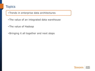 Topics
• Trends in enterprise data architectures
• The value of an integrated data warehouse
• The value of Hadoop
• Bringing it all together and next steps
 