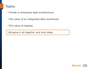 Topics
• Trends in enterprise data architectures
• The value of an integrated data warehouse
• The value of Hadoop
• Bringing it all together and next steps
 