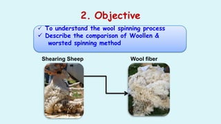 2. Objective
 To understand the wool spinning process
 Describe the comparison of Woollen &
worsted spinning method
Shea...