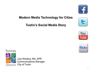 Modern Media Technology for Cities,[object Object],Tustin’s Social Media Story,[object Object],Lisa Woolery, MA, APR,[object Object],Communications Manager,[object Object],City of Tustin ,[object Object],1,[object Object]