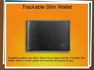 Forgetting wallets very often? Never miss it again with the Trackable Slim
Wallet, which is smart, stylish and essential accessory for you.
Trackable Slim Wallet
 