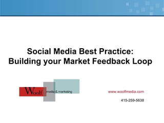 Social Media Best Practice: Building your Market Feedback Loop www.woolfmedia.com 415-259-5638 