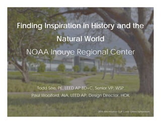 Finding Inspiration in History and the
Natural World
NOAA Inouye Regional Center
Todd See, PE, LEED AP BD+C, Senior VP, WSP
Paul Woolford, AIA, LEED AP, Design Director, HOK
2016 AIA Houston Gulf Coast Green Symposium
 
