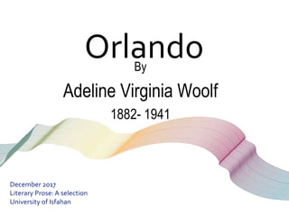 OrlandoBy
Adeline Virginia Woolf
1882- 1941
December 2017
Literary Prose:A selection
University of Isfahan
 