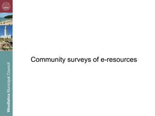 Community surveys of e-resources
Woollahra Municipal Council
 