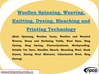 www.entrepreneurindia.co
Woollen Spinning, Weaving,
Knitting, Dyeing, Bleaching and
Printing Technology
(Mule Spinning, Wo...