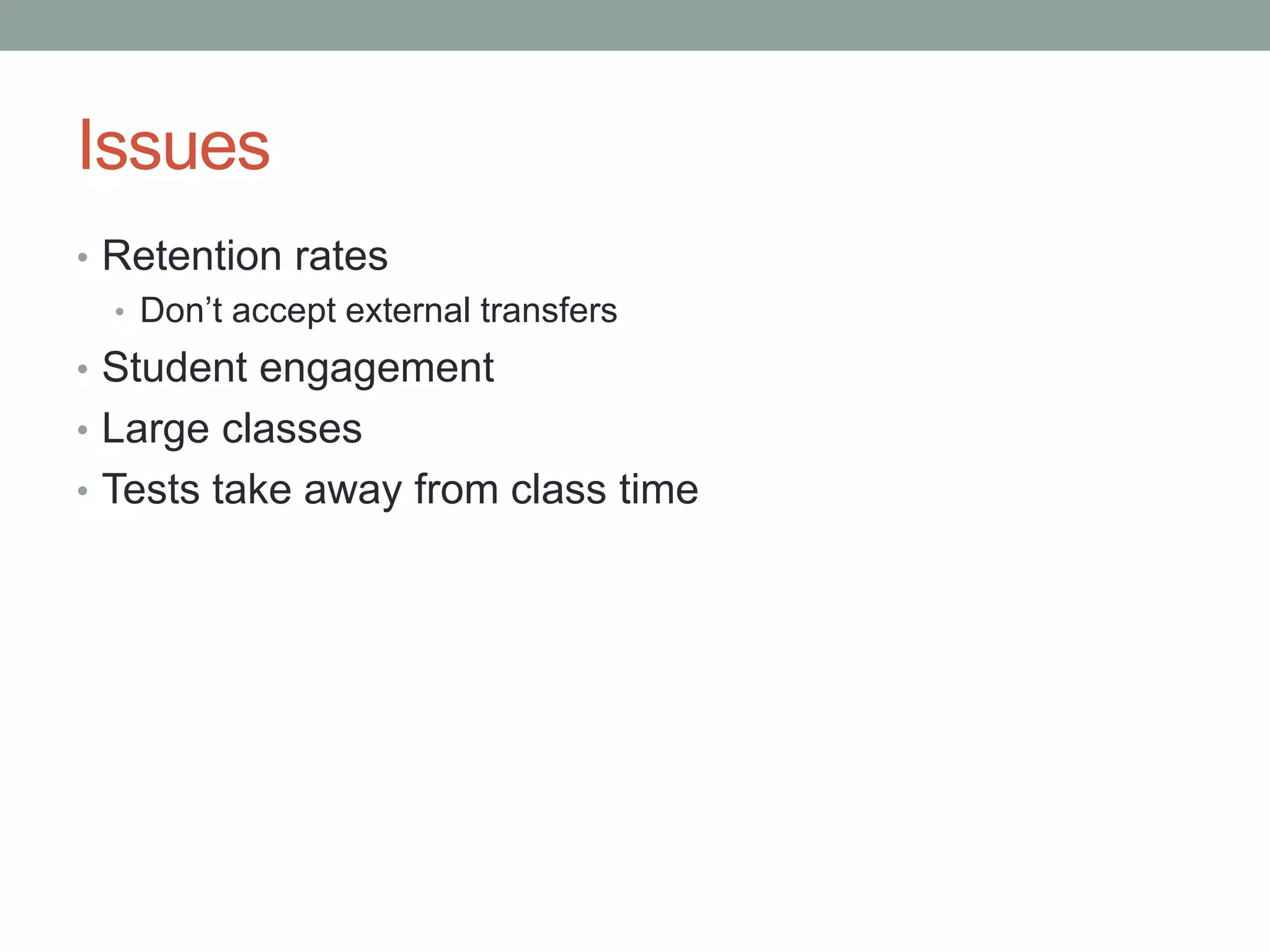 Issues
• Retention rates
• Don’t accept external transfers
• Student engagement
• Large classes
• Tests take away from class time

 