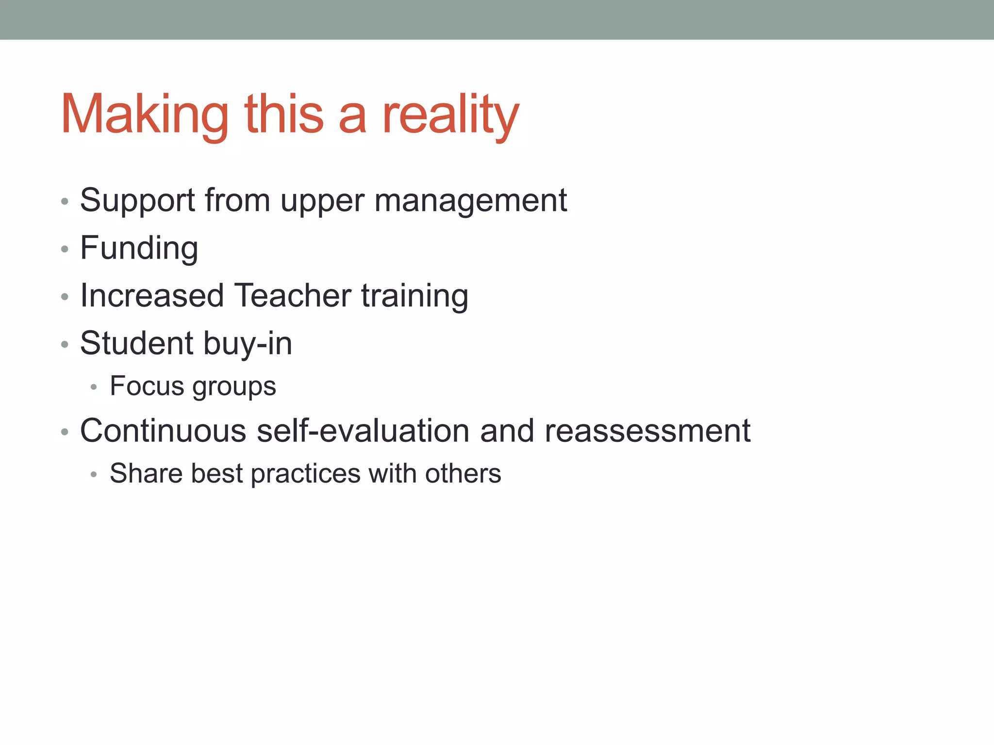 Making this a reality
• Support from upper management
• Funding
• Increased Teacher training
• Student buy-in
• Focus groups
• Continuous self-evaluation and reassessment
• Share best practices with others

 