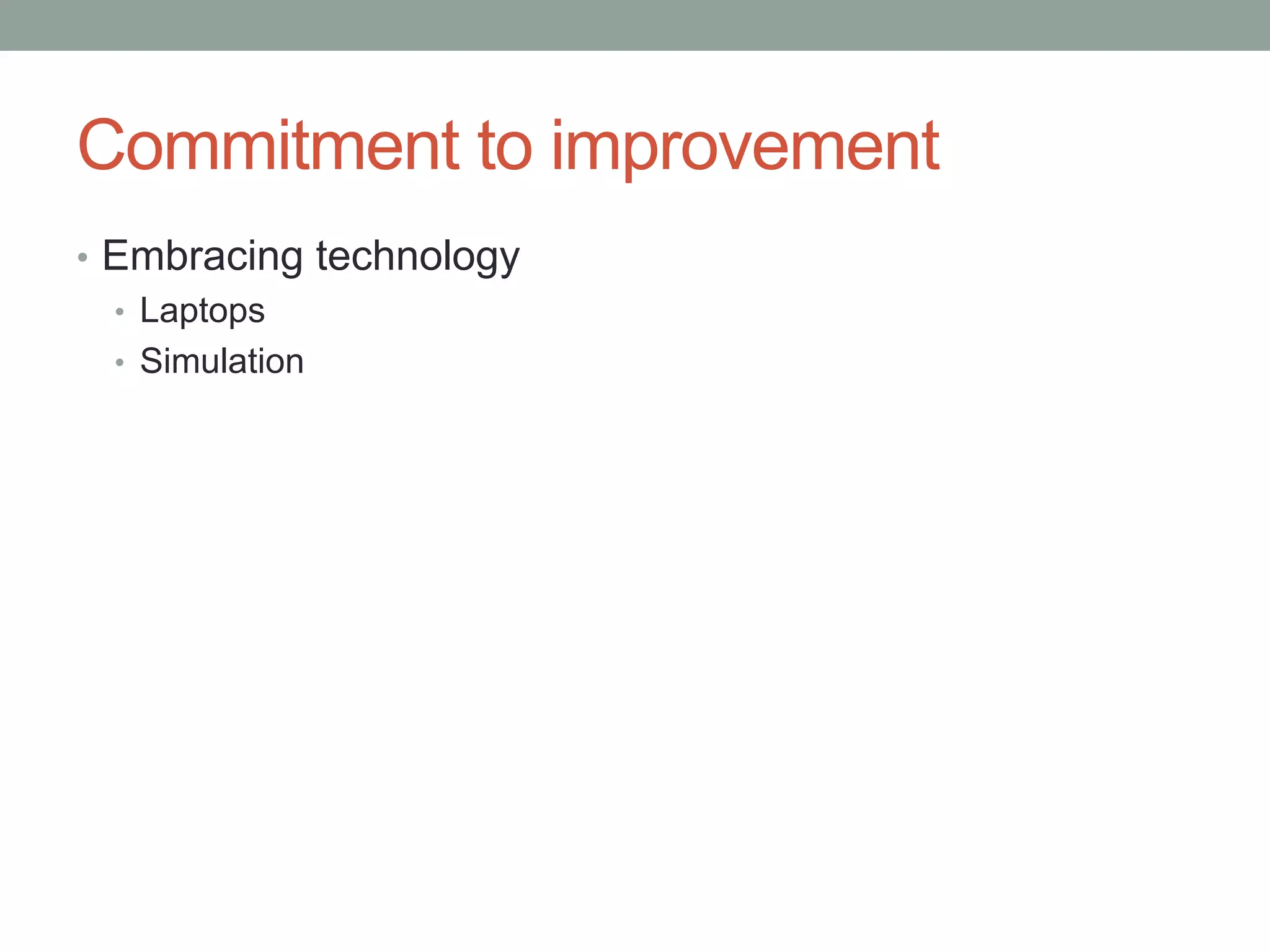 Commitment to improvement
• Embracing technology
• Laptops
• Simulation

 