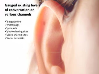Gauged existing levels
of conversation on
various channels
blogosphere
microblogs
podcasts
photo sharing sites
video sharing sites
social networks
 
