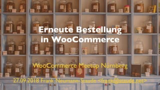 Erneute Bestellung
in WooCommerce
27.09.2018 Frank Neumann-Staude <frank@staude.net>
WooCommerce Meetup Nürnberg
 