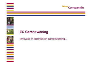 EC Garant woningEC Garant woning
Innovatie in techniek en samenwerking...
 