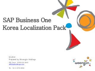 SAP Business One
Korea Localization Pack

02.2014
Prepared by Woongjin Holdings
GSE Team YONGJUN AHN
Jeff@wjholdings.co.kr
TEL : 82-2-2076-9858

 