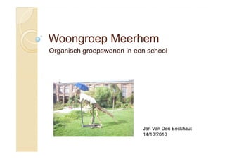 Woongroep MeerhemWoongroep Meerhem
Organisch groepswonen in een school
Jan Van Den Eeckhaut
14/10/2010
 