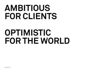 AMBITIOUS
FOR CLIENTS
OPTIMISTIC
FOR THE WORLD

© Wolff Olins
 